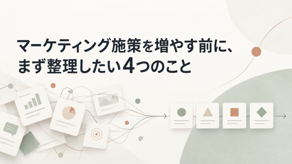マーケティング施策を増やす前に、まず整理したい4つのこと